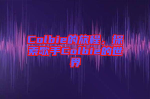 Colbie的旅程，探索歌手Colbie的世界