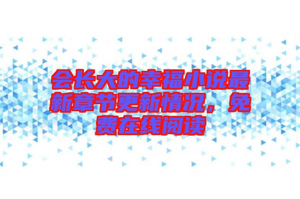 會長大的幸福小說最新章節(jié)更新情況，免費(fèi)在線閱讀