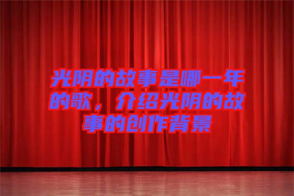 光陰的故事是哪一年的歌，介紹光陰的故事的創(chuàng)作背景