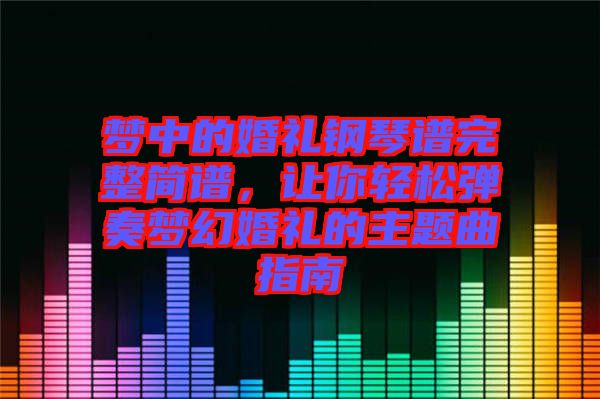 夢中的婚禮鋼琴譜完整簡譜，讓你輕松彈奏夢幻婚禮的主題曲指南
