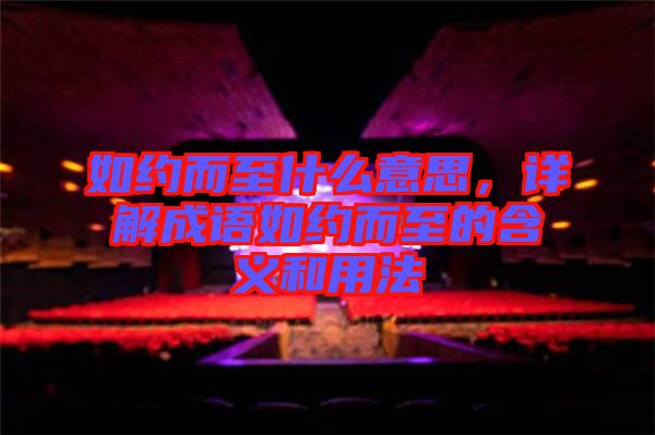 如約而至什么意思，詳解成語(yǔ)如約而至的含義和用法