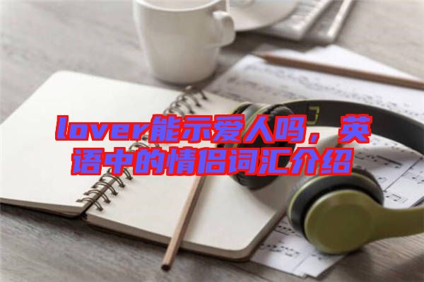 lover能示愛人嗎，英語中的情侶詞匯介紹