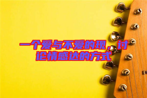 一個愛與不愛的現(xiàn)，討論情感達(dá)的方式