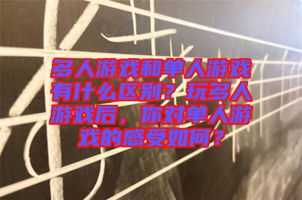 多人游戲和單人游戲有什么區(qū)別？玩多人游戲后，你對單人游戲的感受如何？