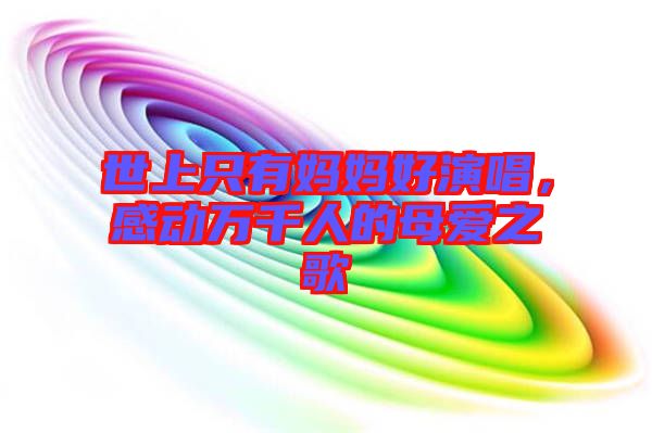 世上只有媽媽好演唱，感動(dòng)萬千人的母愛之歌