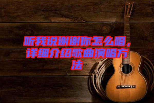 聽我說謝謝你怎么唱，詳細(xì)介紹歌曲演唱方法