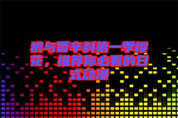 狼與香辛料第一季櫻花，推薦你必看的日式動(dòng)漫