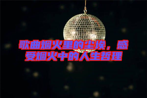 歌曲煙火里的塵埃，感受煙火中的人生哲理