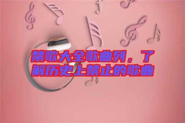 禁歌大全歌曲列，了解歷史上禁止的歌曲