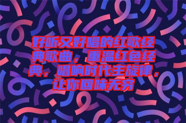 好聽又好唱的紅歌經(jīng)典歌曲，重溫紅色經(jīng)典，唱響時代主旋律，讓你回味無窮