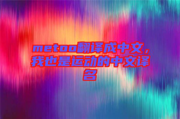 metoo翻譯成中文，我也是運動的中文譯名