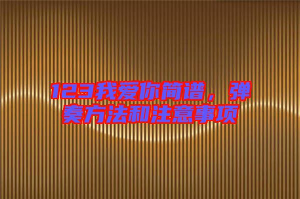123我愛你簡(jiǎn)譜，彈奏方法和注意事項(xiàng)