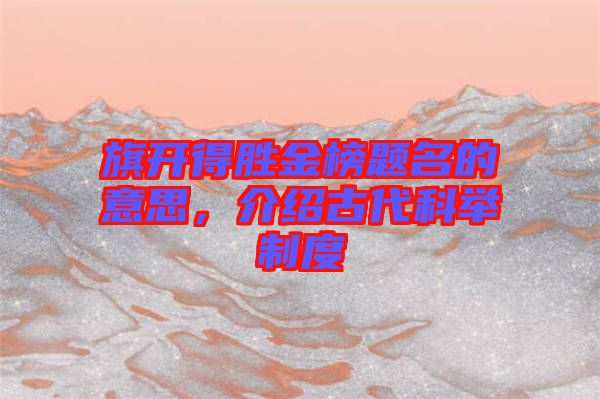 旗開得勝金榜題名的意思，介紹古代科舉制度