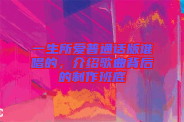 一生所愛普通話版誰唱的，介紹歌曲背后的制作班底