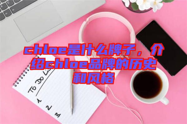 chloe是什么牌子，介紹chloe品牌的歷史和風(fēng)格