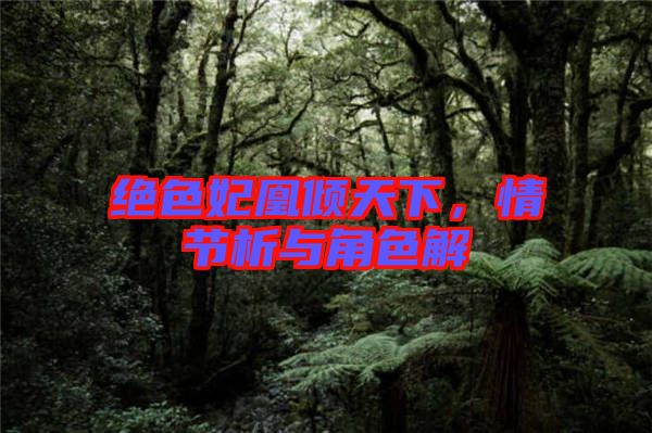 絕色妃凰傾天下，情節(jié)析與角色解