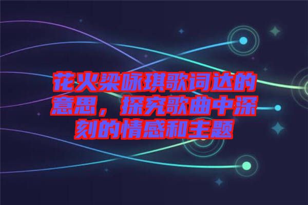 花火梁詠琪歌詞達(dá)的意思，探究歌曲中深刻的情感和主題