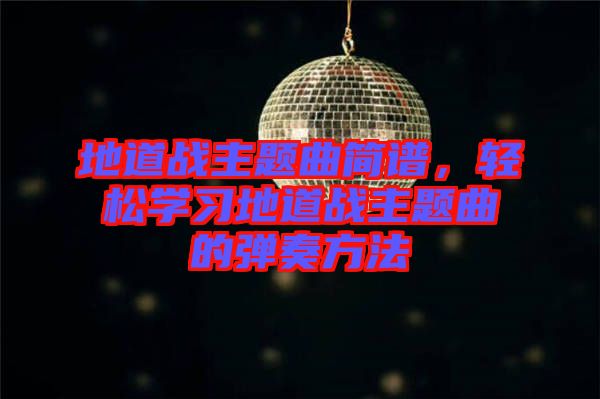 地道戰(zhàn)主題曲簡譜，輕松學習地道戰(zhàn)主題曲的彈奏方法