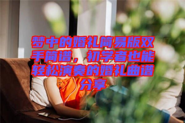 夢(mèng)中的婚禮簡易版雙手簡譜，初學(xué)者也能輕松演奏的婚禮曲譜分享