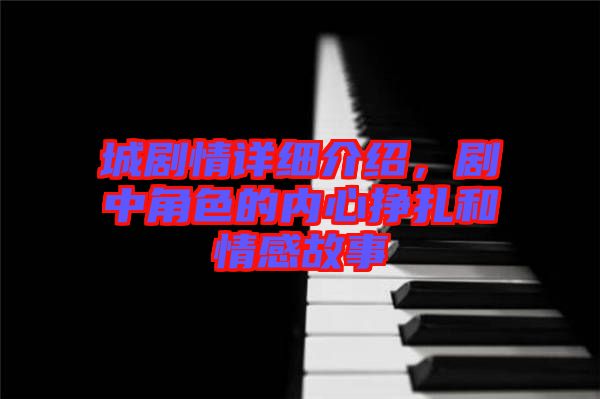 城劇情詳細(xì)介紹，劇中角色的內(nèi)心掙扎和情感故事