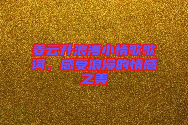 姜云升浪漫小情歌歌詞，感受浪漫的情感之美