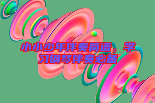 小小少年伴奏簡譜，學(xué)習(xí)鋼琴伴奏必備