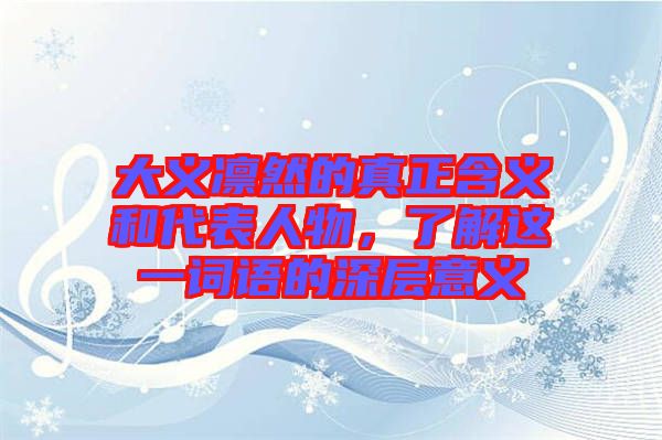 大義凜然的真正含義和代表人物，了解這一詞語(yǔ)的深層意義