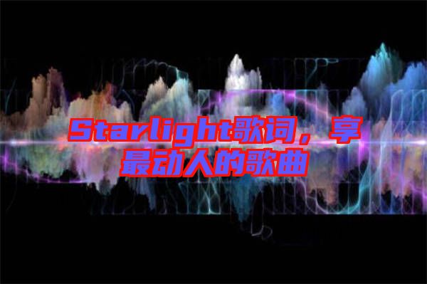 Starlight歌詞，享最動(dòng)人的歌曲