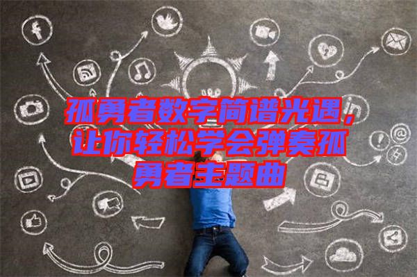 孤勇者數(shù)字簡譜光遇，讓你輕松學會彈奏孤勇者主題曲