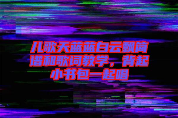 兒歌天藍(lán)藍(lán)白云飄簡(jiǎn)譜和歌詞教學(xué)，背起小書包一起唱