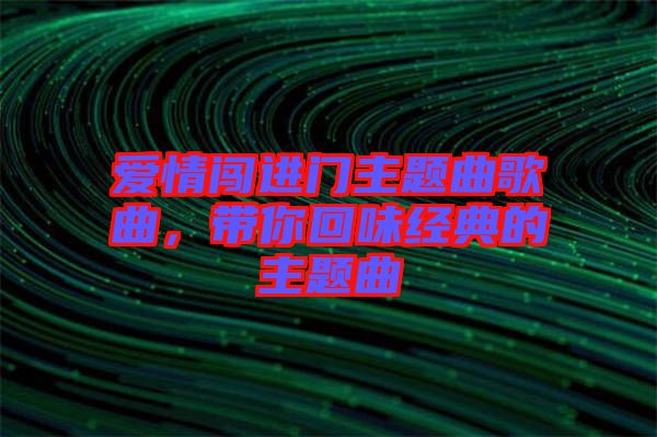 愛情闖進門主題曲歌曲，帶你回味經(jīng)典的主題曲