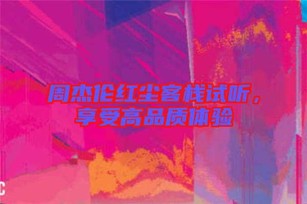 周杰倫紅塵客棧試聽，享受高品質(zhì)體驗(yàn)