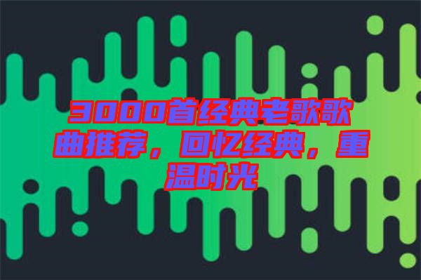 3000首經(jīng)典老歌歌曲推薦，回憶經(jīng)典，重溫時(shí)光