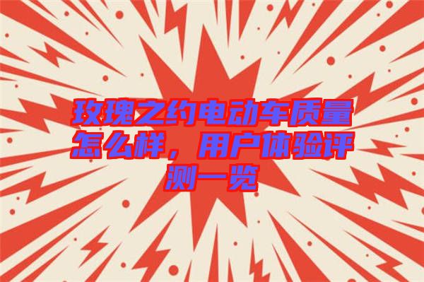 玫瑰之約電動車質(zhì)量怎么樣，用戶體驗評測一覽
