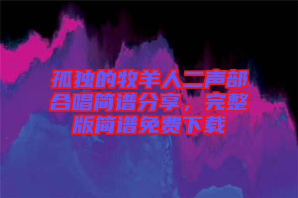孤獨(dú)的牧羊人二聲部合唱簡(jiǎn)譜分享，完整版簡(jiǎn)譜免費(fèi)下載