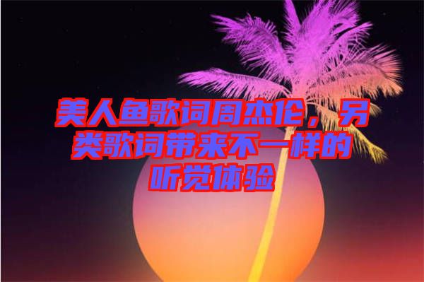 美人魚歌詞周杰倫，另類歌詞帶來不一樣的聽覺體驗