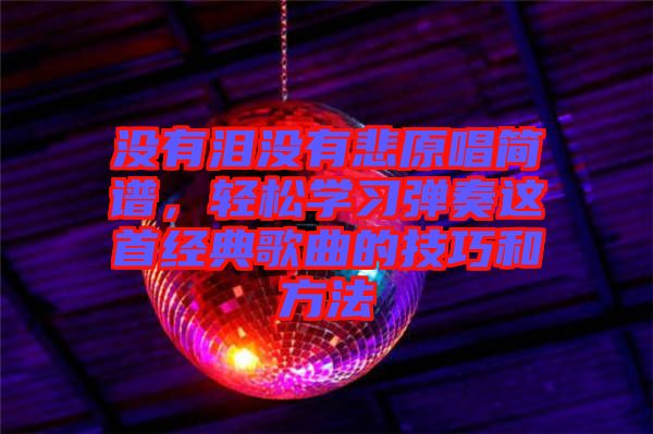 沒有淚沒有悲原唱簡(jiǎn)譜，輕松學(xué)習(xí)彈奏這首經(jīng)典歌曲的技巧和方法