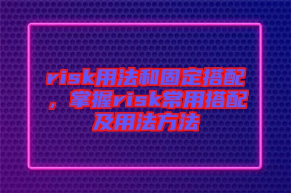 risk用法和固定搭配，掌握risk常用搭配及用法方法