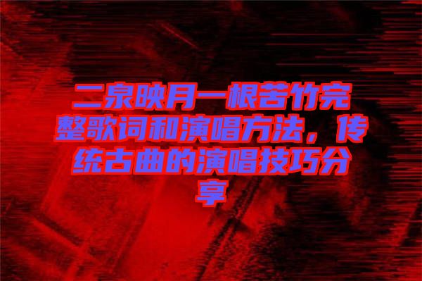 二泉映月一根苦竹完整歌詞和演唱方法，傳統(tǒng)古曲的演唱技巧分享