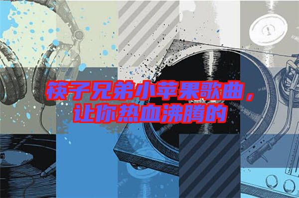 筷子兄弟小蘋果歌曲，讓你熱血沸騰的