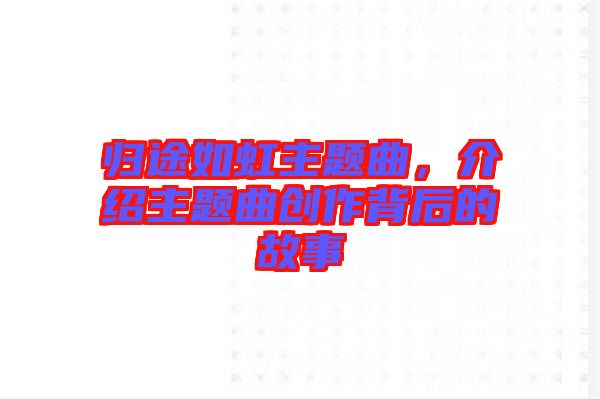 歸途如虹主題曲，介紹主題曲創(chuàng)作背后的故事