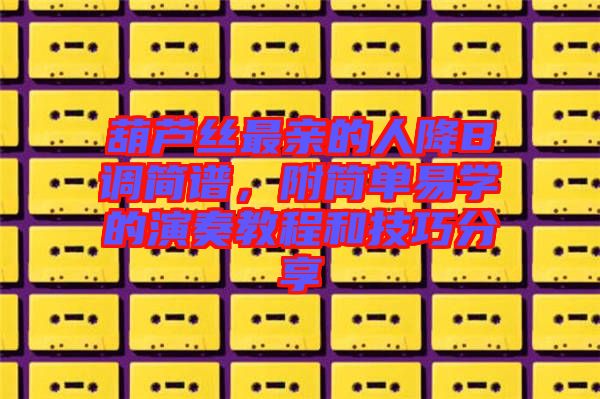 葫蘆絲最親的人降B調(diào)簡譜，附簡單易學的演奏教程和技巧分享