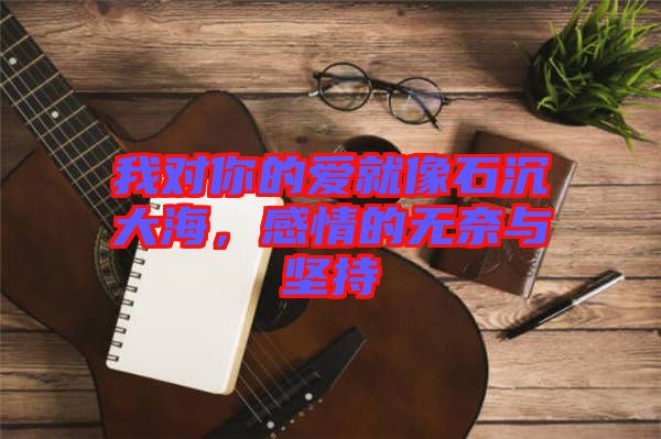我對你的愛就像石沉大海，感情的無奈與堅(jiān)持