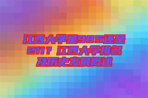 江西大學(xué)是985還是211？江西大學(xué)排名及歷史發(fā)展概述