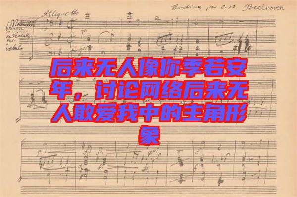 后來無人像你季若安年，討論網(wǎng)絡(luò)后來無人敢愛我中的主角形象