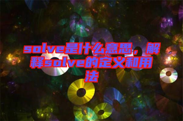 solve是什么意思，解釋solve的定義和用法