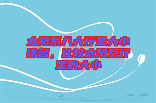 太陽系八大行星大小排名，比較太陽系行星的大小