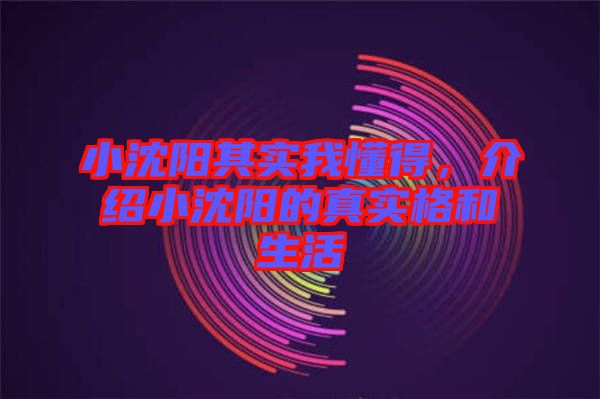 小沈陽(yáng)其實(shí)我懂得，介紹小沈陽(yáng)的真實(shí)格和生活