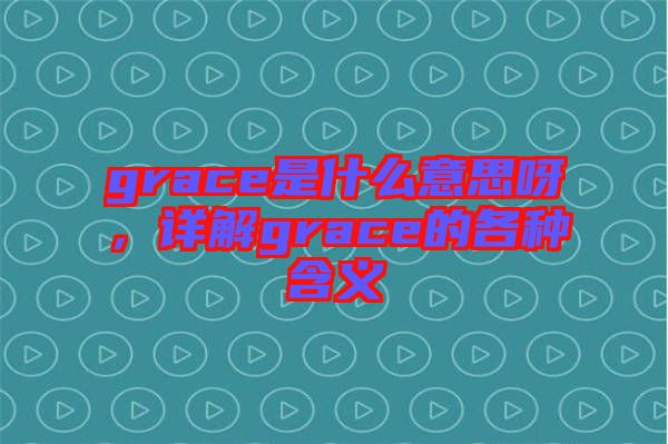 grace是什么意思呀，詳解grace的各種含義