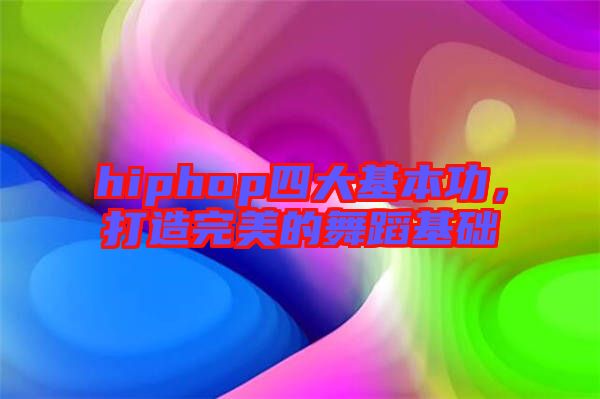 hiphop四大基本功，打造完美的舞蹈基礎(chǔ)